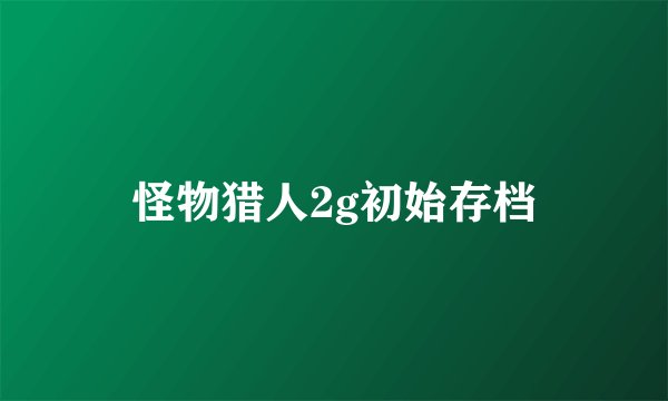 怪物猎人2g初始存档