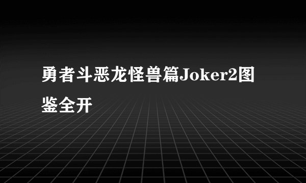 勇者斗恶龙怪兽篇Joker2图鉴全开