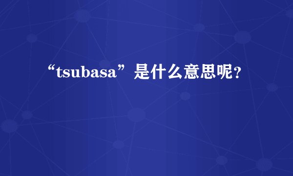 “tsubasa”是什么意思呢？