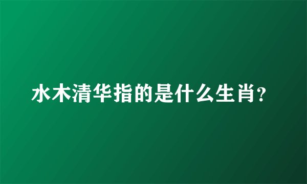 水木清华指的是什么生肖？