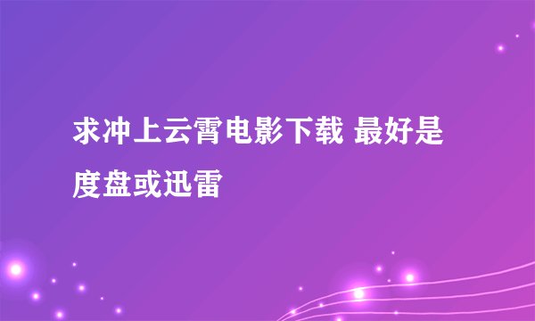 求冲上云霄电影下载 最好是度盘或迅雷