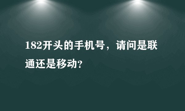 182开头的手机号，请问是联通还是移动？