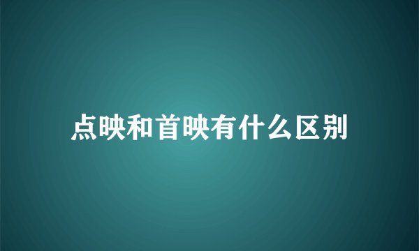 点映和首映有什么区别