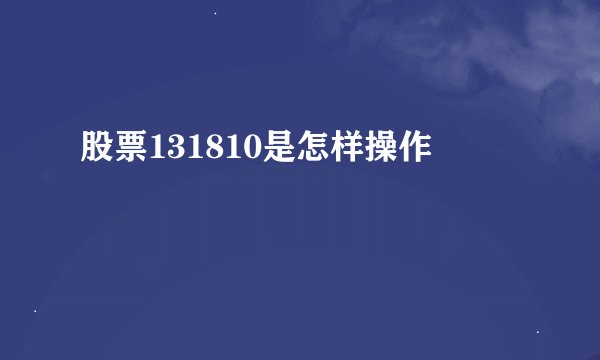 股票131810是怎样操作