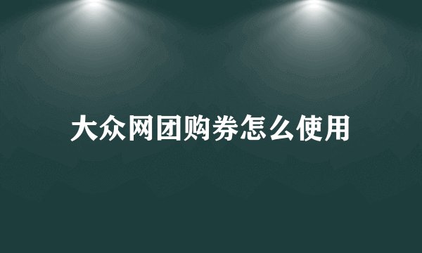 大众网团购券怎么使用