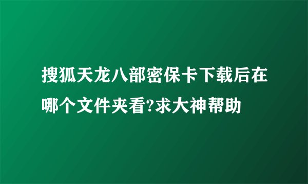 搜狐天龙八部密保卡下载后在哪个文件夹看?求大神帮助