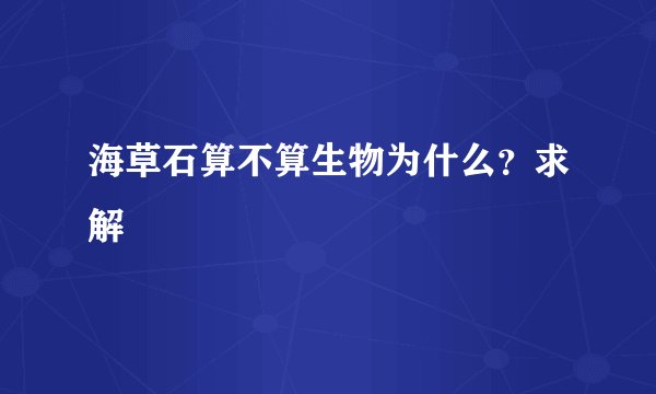 海草石算不算生物为什么？求解