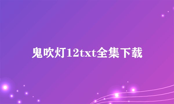 鬼吹灯12txt全集下载