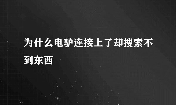 为什么电驴连接上了却搜索不到东西