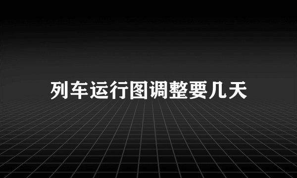 列车运行图调整要几天
