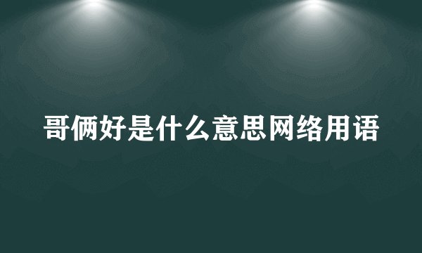 哥俩好是什么意思网络用语