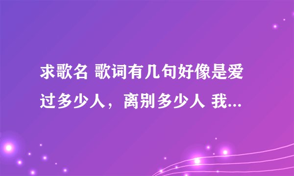 求歌名 歌词有几句好像是爱过多少人，离别多少人 我已经出卖了灵魂