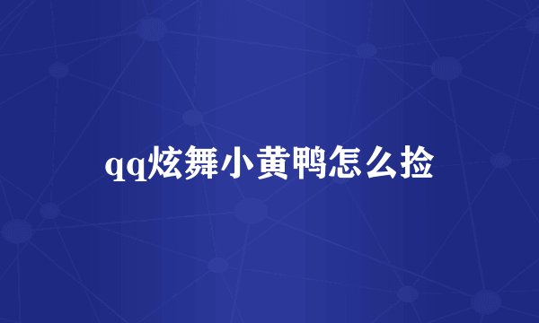 qq炫舞小黄鸭怎么捡