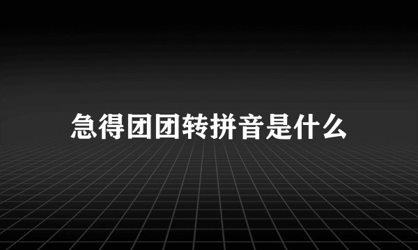 急得团团转拼音是什么