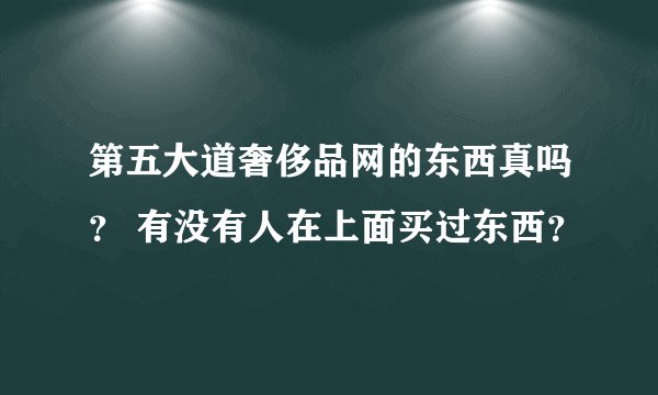 第五大道奢侈品网的东西真吗？ 有没有人在上面买过东西？