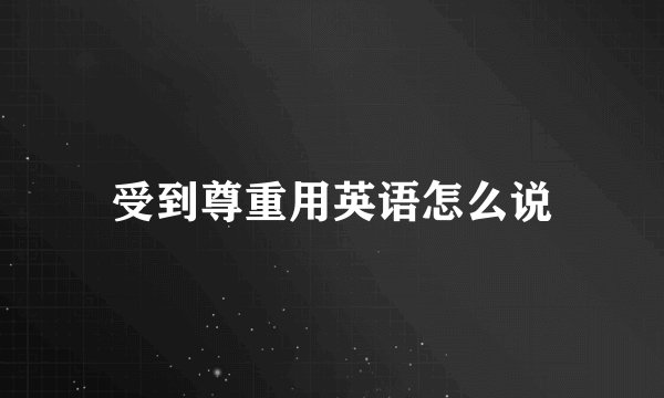 受到尊重用英语怎么说