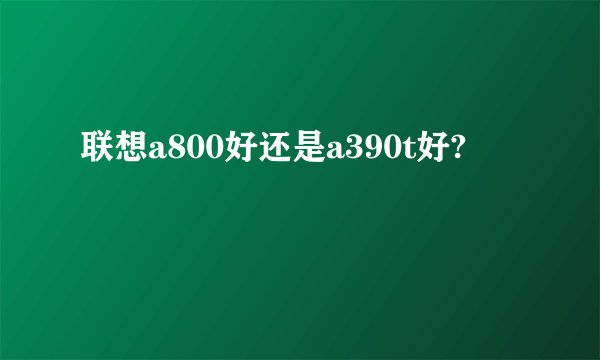 联想a800好还是a390t好?