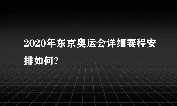 2020年东京奥运会详细赛程安排如何?
