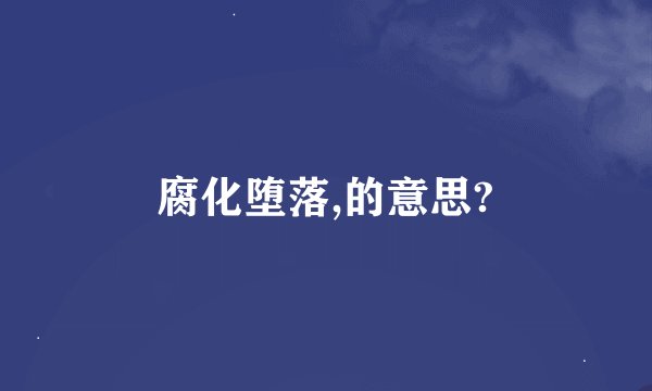 腐化堕落,的意思?