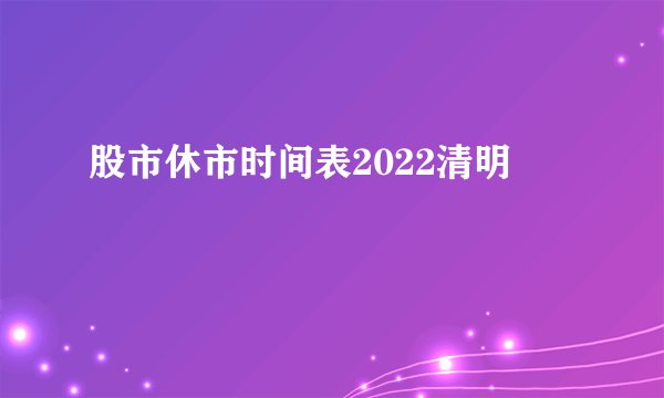 股市休市时间表2022清明