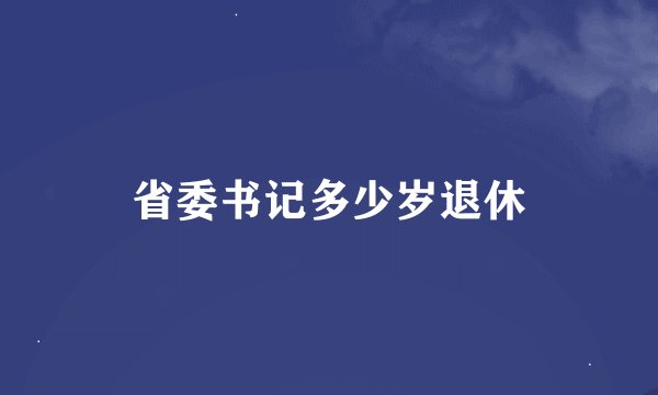 省委书记多少岁退休