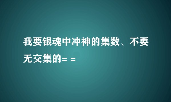 我要银魂中冲神的集数、不要无交集的= =