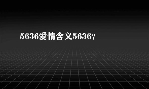 5636爱情含义5636？