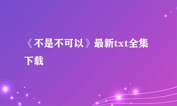 《不是不可以》最新txt全集下载