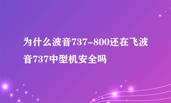 为什么波音737-800还在飞波音737中型机安全吗