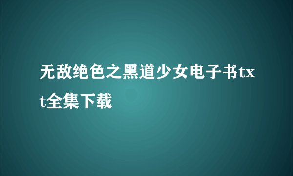 无敌绝色之黑道少女电子书txt全集下载