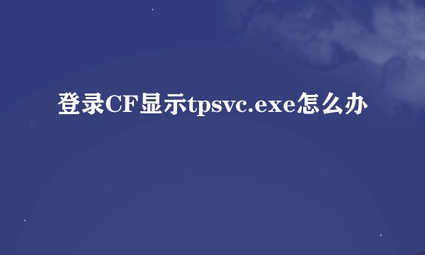 登录CF显示tpsvc.exe怎么办