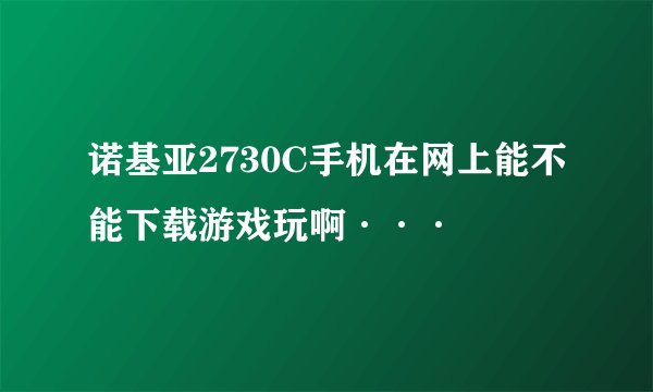 诺基亚2730C手机在网上能不能下载游戏玩啊···