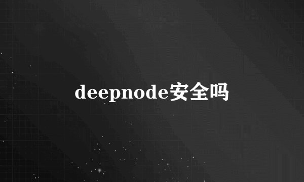 deepnode安全吗