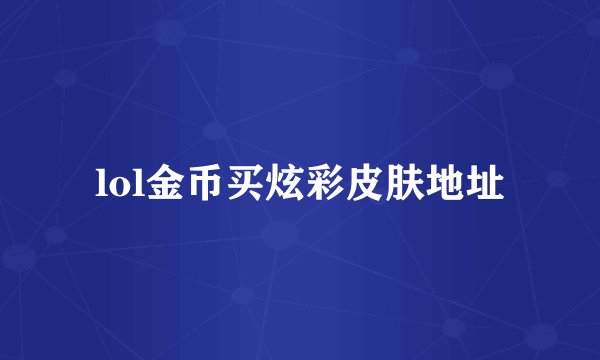 lol金币买炫彩皮肤地址