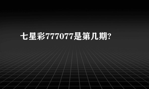 七星彩777077是第几期?