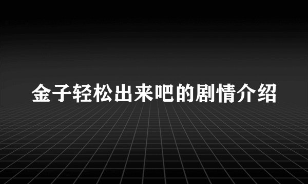 金子轻松出来吧的剧情介绍