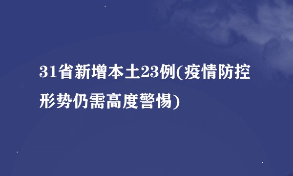 31省新增本土23例(疫情防控形势仍需高度警惕)