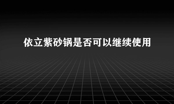 依立紫砂锅是否可以继续使用