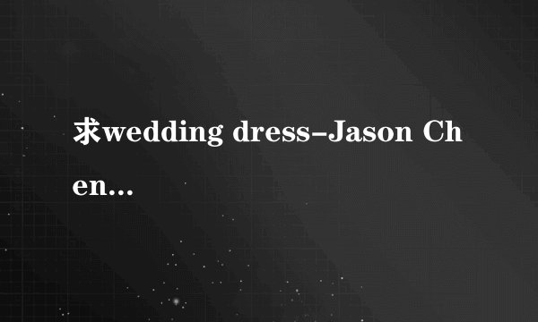 求wedding dress-Jason Chen的完整歌词。