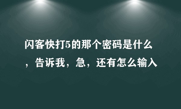 闪客快打5的那个密码是什么，告诉我，急，还有怎么输入