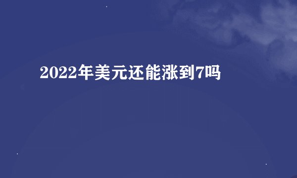 2022年美元还能涨到7吗