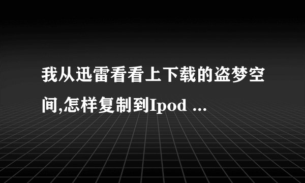 我从迅雷看看上下载的盗梦空间,怎样复制到Ipod touch4上?
