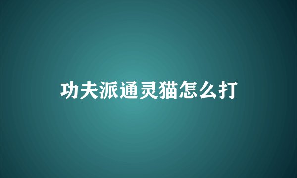 功夫派通灵猫怎么打