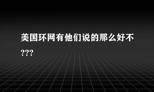 美国环网有他们说的那么好不???