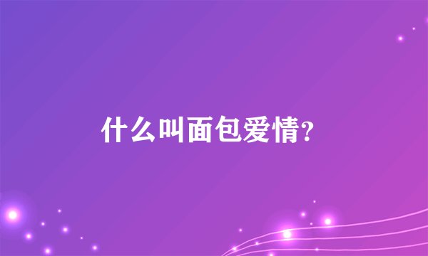 什么叫面包爱情？