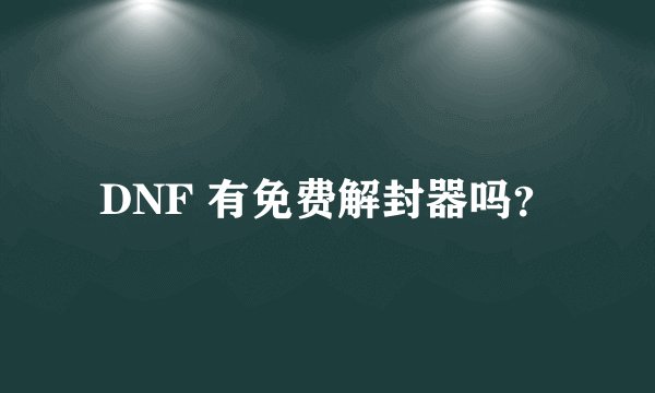 DNF 有免费解封器吗？