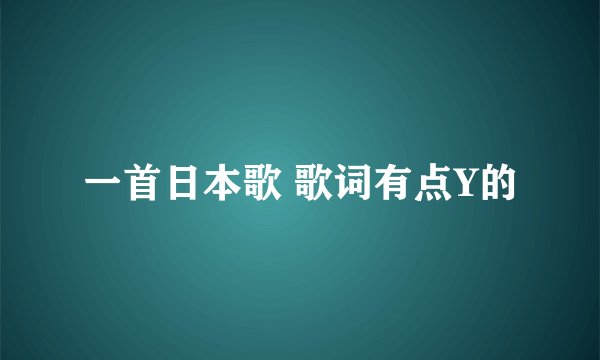 一首日本歌 歌词有点Y的