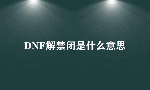 DNF解禁闭是什么意思