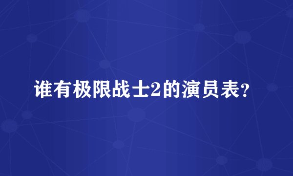谁有极限战士2的演员表？