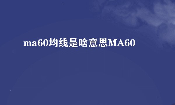 ma60均线是啥意思MA60